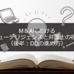 M＆Aにおいて弁護士の果たす役割とデューデリジェンス（DD）について（後半：DDの進め方）